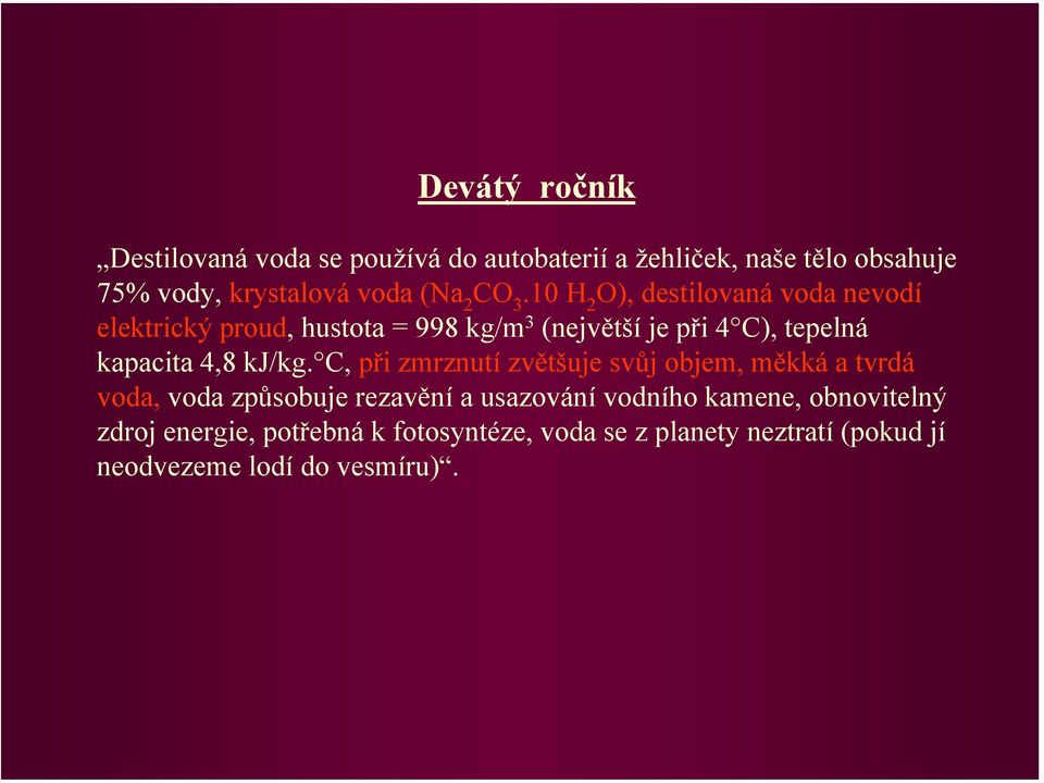10 H 2 O), destilovaná voda nevodí elektrický proud, hustota = 998 kg/m 3 (největší je při 4 C), tepelná kapacita 4,8