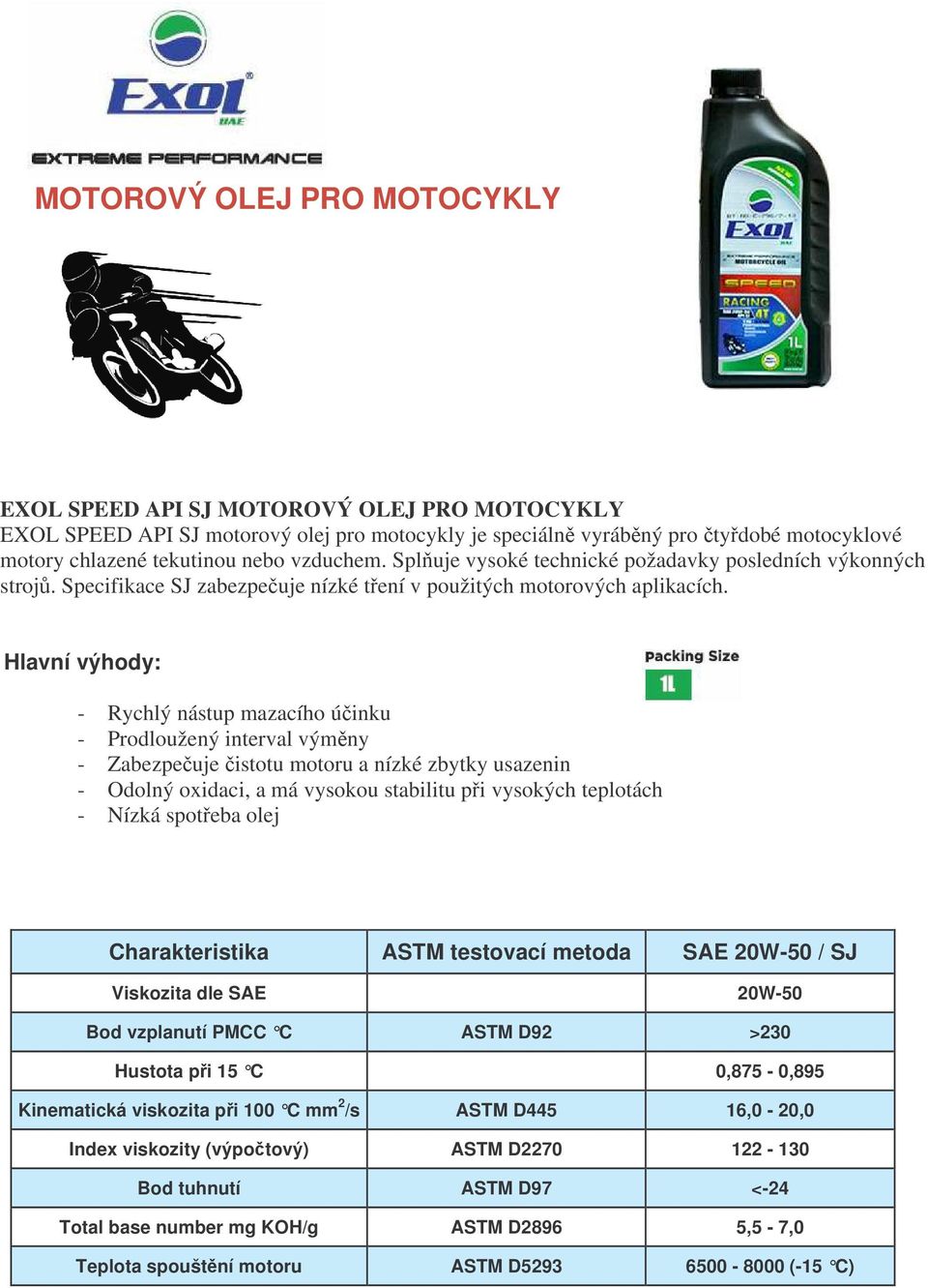 - Rychlý nástup mazacího úinku - Prodloužený interval výmny - Zabezpeuje istotu motoru a nízké zbytky usazenin - Odolný oxidaci, a má vysokou stabilitu pi vysokých teplotách - Nízká spoteba olej