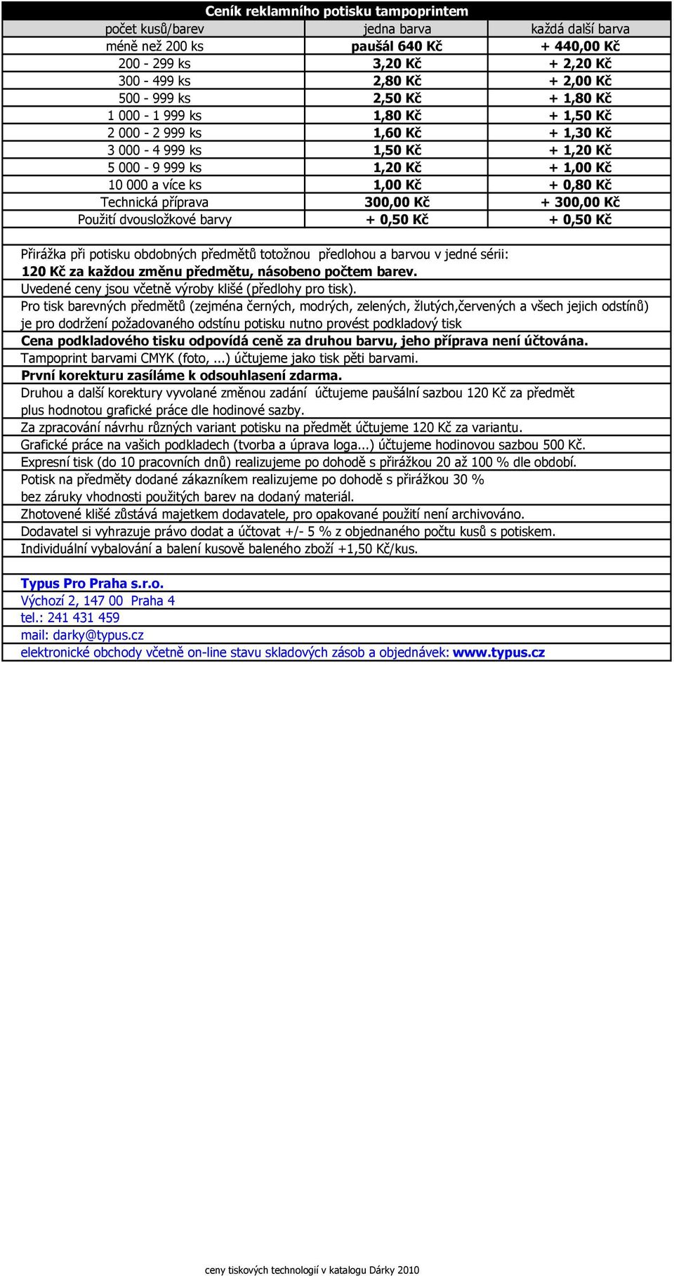 barvy + 0,50 Kč + 0,50 Kč Přirážka při potisku obdobných předmětů totožnou předlohou a barvou v jedné sérii: 120 Kč za každou změnu předmětu, násobeno počtem barev.