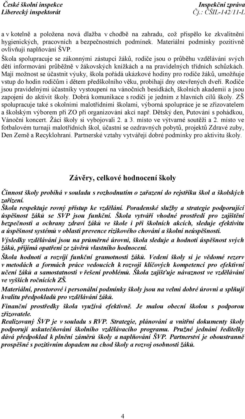 Mají možnost se účastnit výuky, škola pořádá ukázkové hodiny pro rodiče žáků, umožňuje vstup do hodin rodičům i dětem předškolního věku, probíhají dny otevřených dveří.