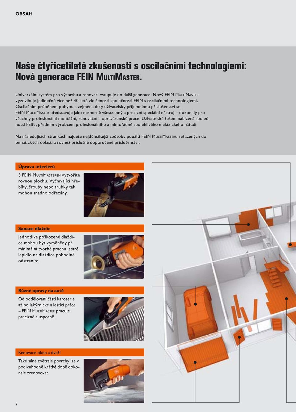 Oscilačním průběhem pohybu a zejména díky uživatelsky příjemnému příslušenství se FEIN MULTIMASTER představuje jako nesmírně všestranný a precizní speciální nástroj dokonalý pro všechny profesionální