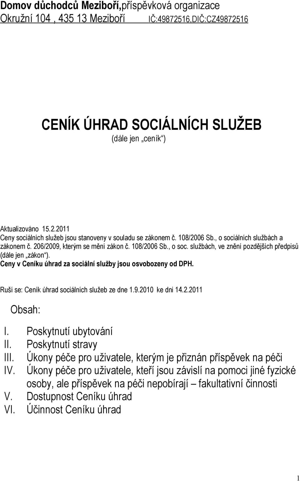 Ceny v Ceníku úhrad za sociální služby jsou osvobozeny od DPH. Ruší se: Ceník úhrad sociálních služeb ze dne 1.9.2010 ke dni 14.2.2011 Obsah: I. Poskytnutí ubytování II. Poskytnutí stravy III.