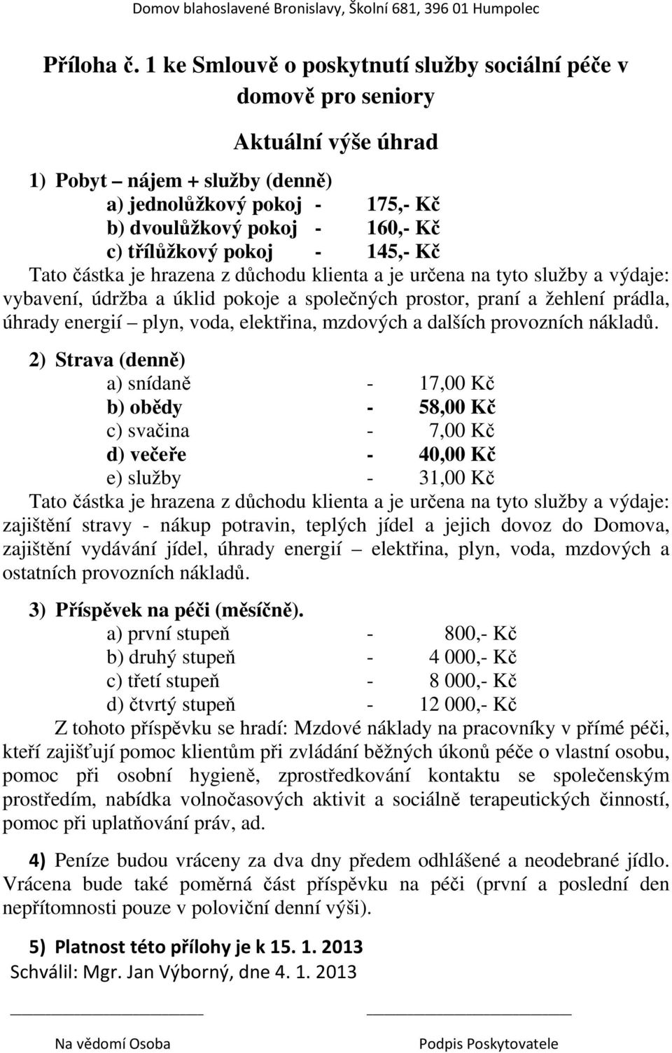 pokoj - 145,- Kč Tato částka je hrazena z důchodu klienta a je určena na tyto služby a výdaje: vybavení, údržba a úklid pokoje a společných prostor, praní a žehlení prádla, úhrady energií plyn, voda,