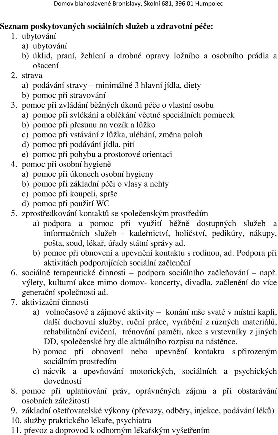 pomoc při zvládání běžných úkonů péče o vlastní osobu a) pomoc při svlékání a oblékání včetně speciálních pomůcek b) pomoc při přesunu na vozík a lůžko c) pomoc při vstávání z lůžka, uléhání, změna