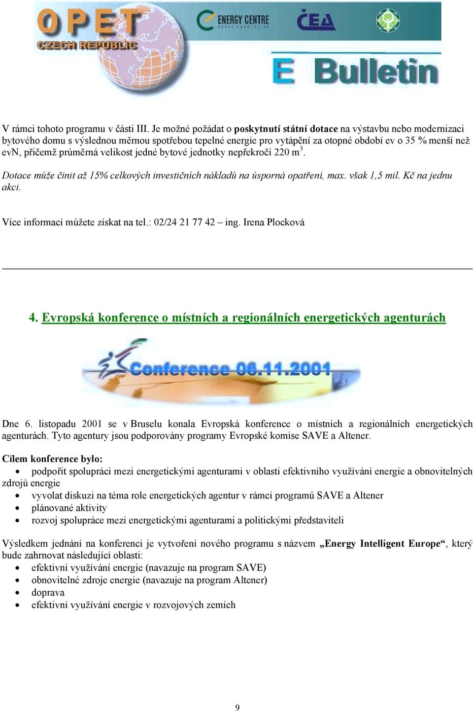 průměrná velikost jedné bytové jednotky nepřekročí 220 m 3. Dotace může činit až 15% celkových investičních nákladů na úsporná opatření, max. však 1,5 mil. Kč na jednu akci.