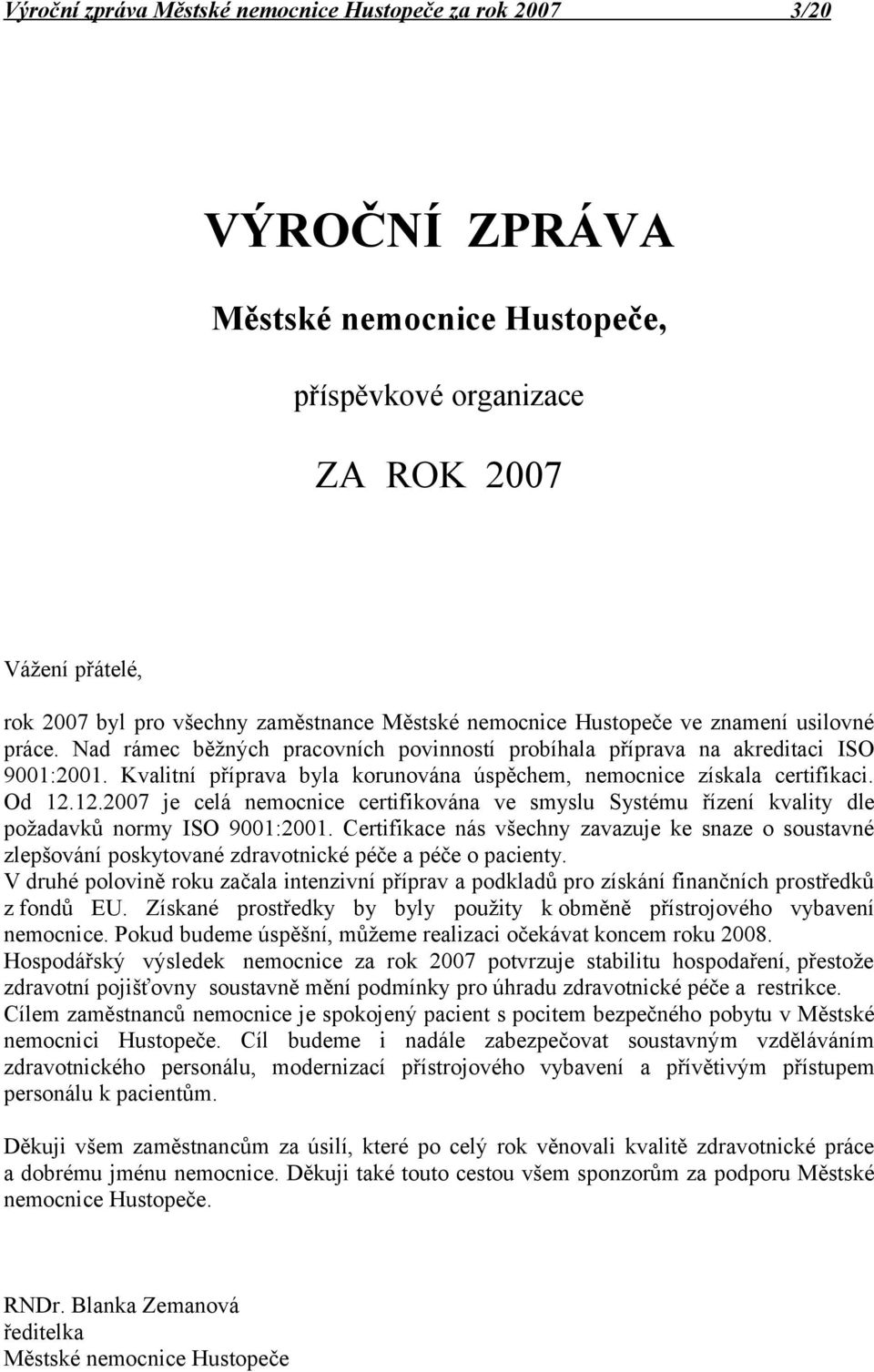 Kvalitní příprava byla korunována úspěchem, nemocnice získala certifikaci. Od 12.12.27 je celá nemocnice certifikována ve smyslu Systému řízení kvality dle požadavků normy ISO 91:21.