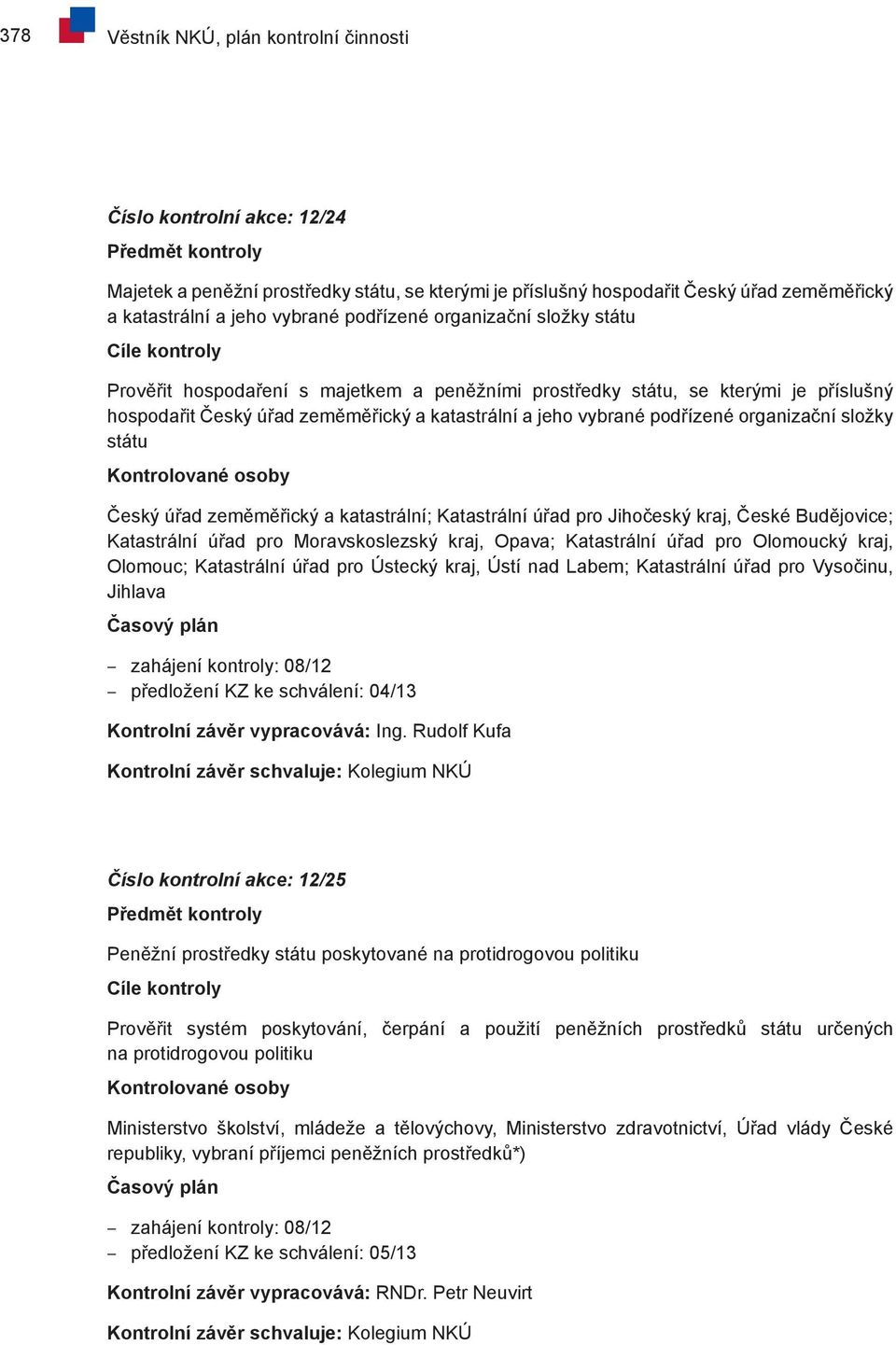 organizační složky státu Český úřad zeměměřický a katastrální; Katastrální úřad pro Jihočeský kraj, České Budějovice; Katastrální úřad pro Moravskoslezský kraj, Opava; Katastrální úřad pro Olomoucký