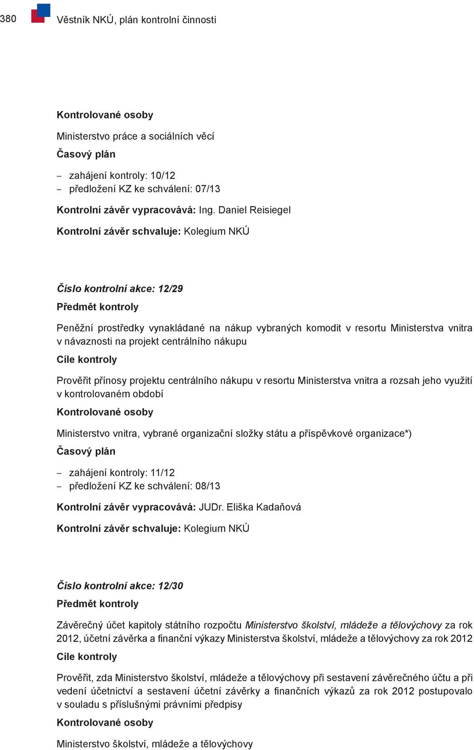projektu centrálního nákupu v resortu Ministerstva vnitra a rozsah jeho využití v kontrolovaném období Ministerstvo vnitra, vybrané organizační složky státu a příspěvkové organizace*) zahájení