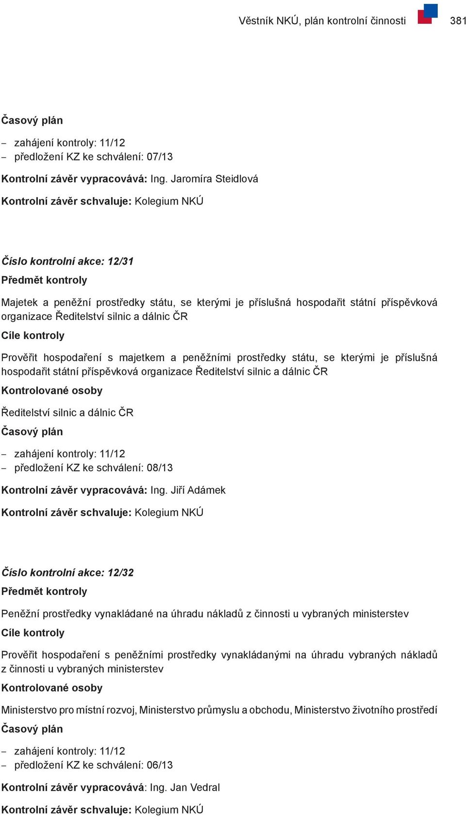 s majetkem a peněžními prostředky státu, se kterými je příslušná hospodařit státní příspěvková organizace Ředitelství silnic a dálnic ČR Ředitelství silnic a dálnic ČR zahájení kontroly: 11/12