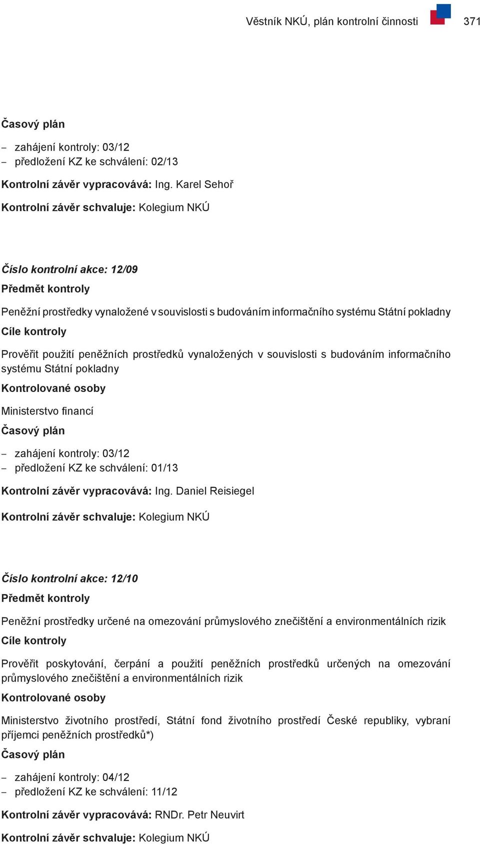 budováním informačního systému Státní pokladny Ministerstvo financí zahájení kontroly: 03/12 předložení KZ ke schválení: 01/13 Kontrolní závěr vypracovává: Ing.