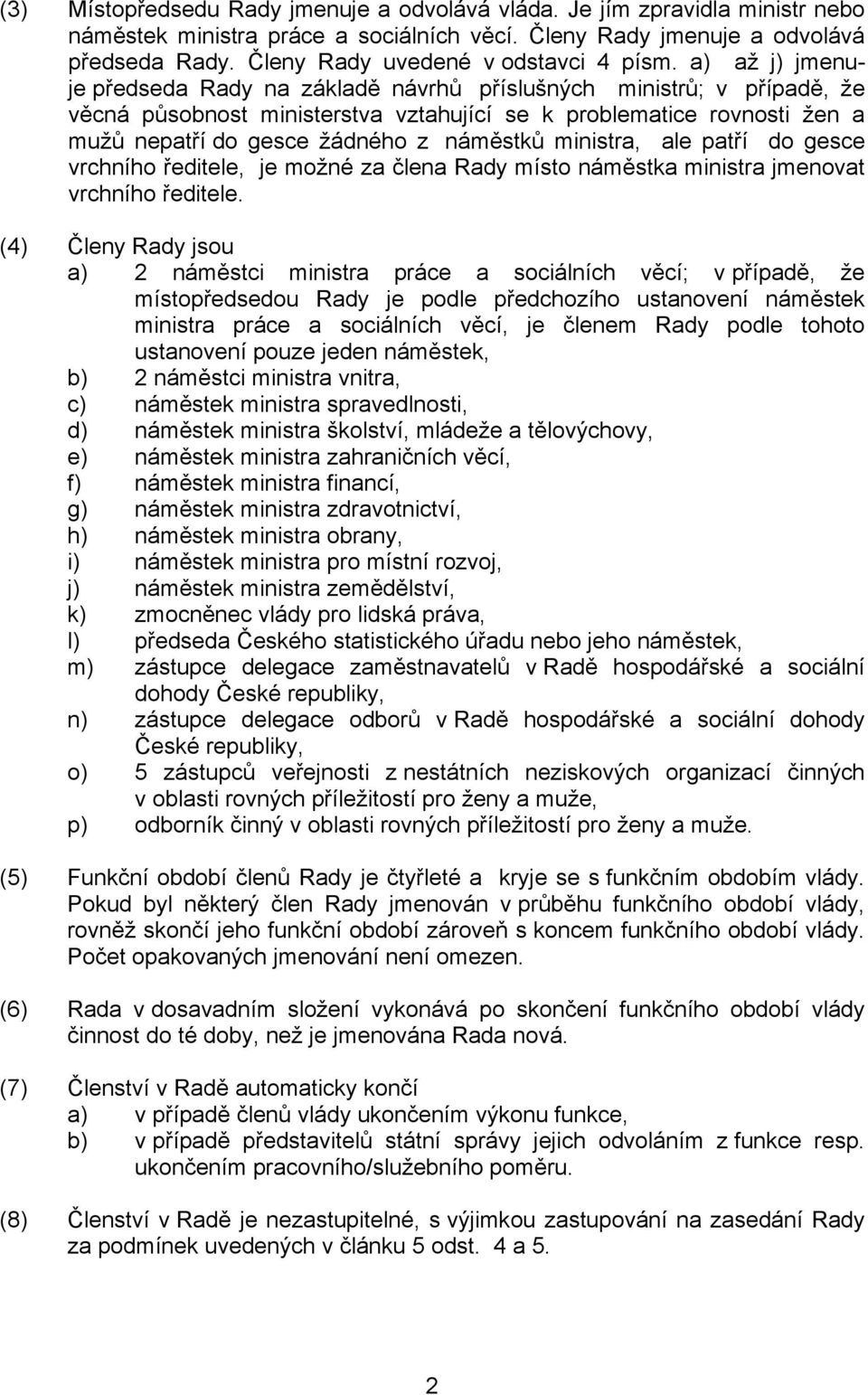 a) až j) jmenuje předseda Rady na základě návrhů příslušných ministrů; v případě, že věcná působnost ministerstva vztahující se k problematice rovnosti žen a mužů nepatří do gesce žádného z náměstků