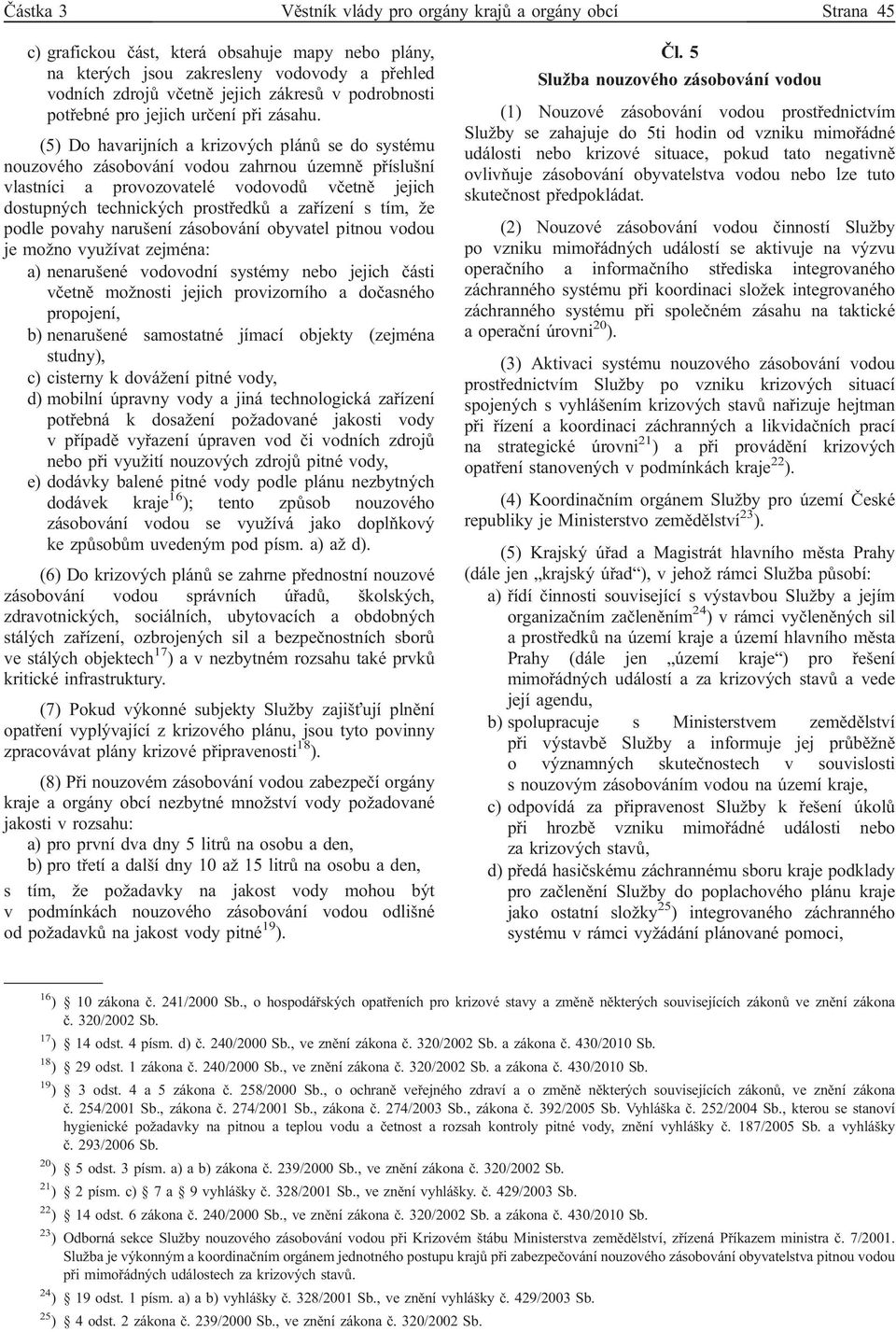 (5) Do havarijních a krizových plánů se do systému nouzového zásobování vodou zahrnou územně příslušní vlastníci a provozovatelé vodovodů včetně jejich dostupných technických prostředků a zařízení s