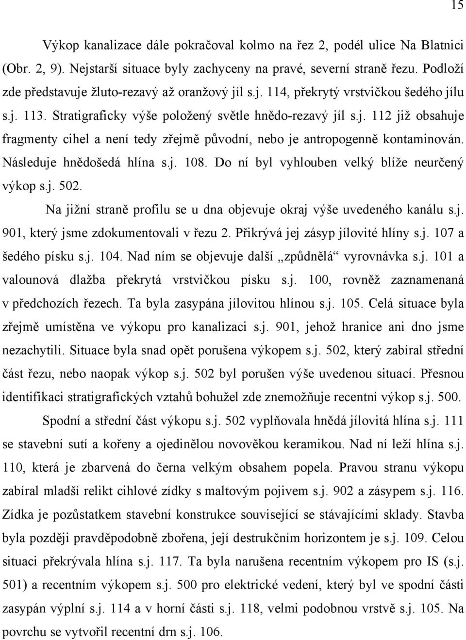 Následuje hnědošedá hlína s.j. 108. Do ní byl vyhlouben velký blíže neurčený výkop s.j. 502. Na jižní straně profilu se u dna objevuje okraj výše uvedeného kanálu s.j. 901, který jsme zdokumentovali v řezu 2.