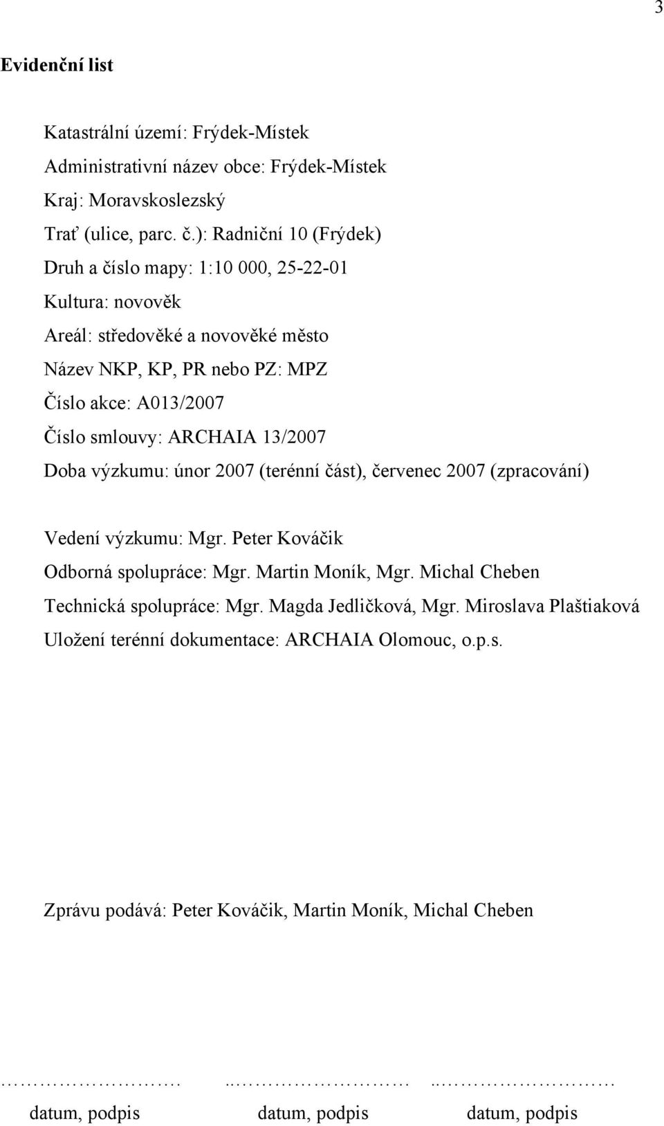 smlouvy: ARCHAIA 13/2007 Doba výzkumu: únor 2007 (terénní část), červenec 2007 (zpracování) Vedení výzkumu: Mgr. Peter Kováčik Odborná spolupráce: Mgr. Martin Moník, Mgr.