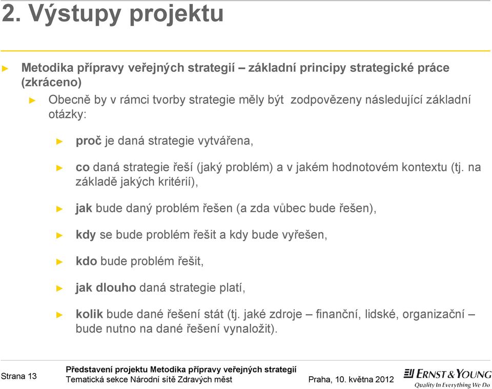 na základě jakých kritérií), jak bude daný problém řešen (a zda vůbec bude řešen), kdy se bude problém řešit a kdy bude vyřešen, kdo bude problém