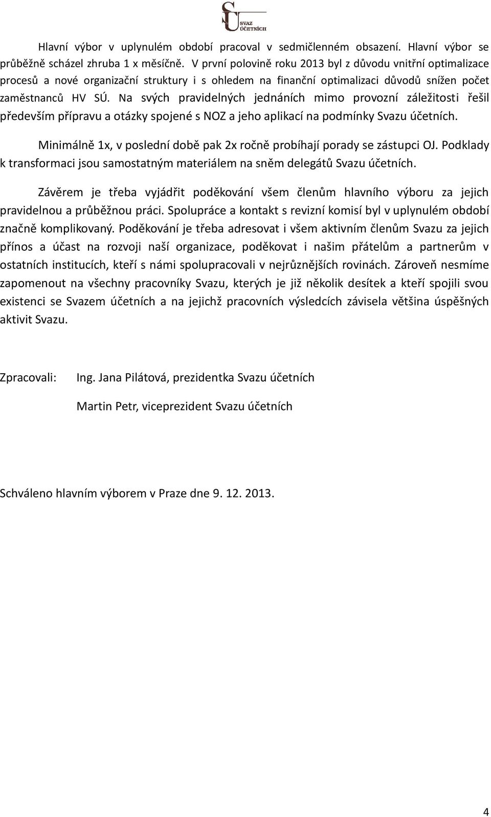 Na svých pravidelných jednáních mimo provozní záležitosti řešil především přípravu a otázky spojené s NOZ a jeho aplikací na podmínky Svazu účetních.