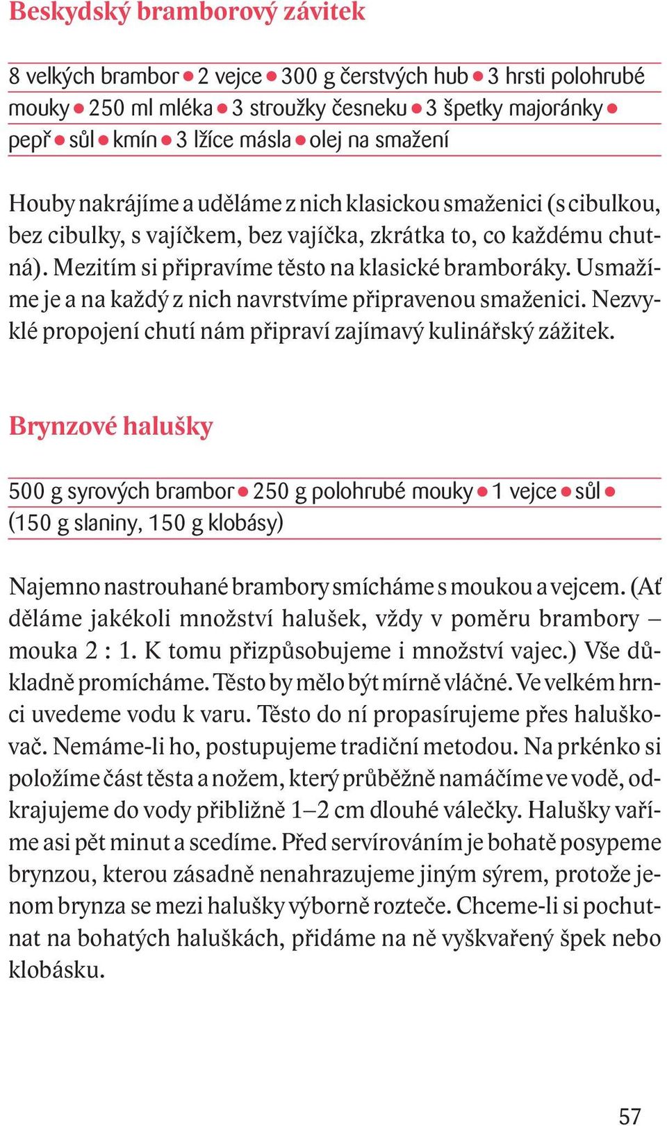 Usmažíme je a na každý z nich navrstvíme připravenou smaženici. Nezvyklé propojení chutí nám připraví zajímavý kulinářský zážitek.