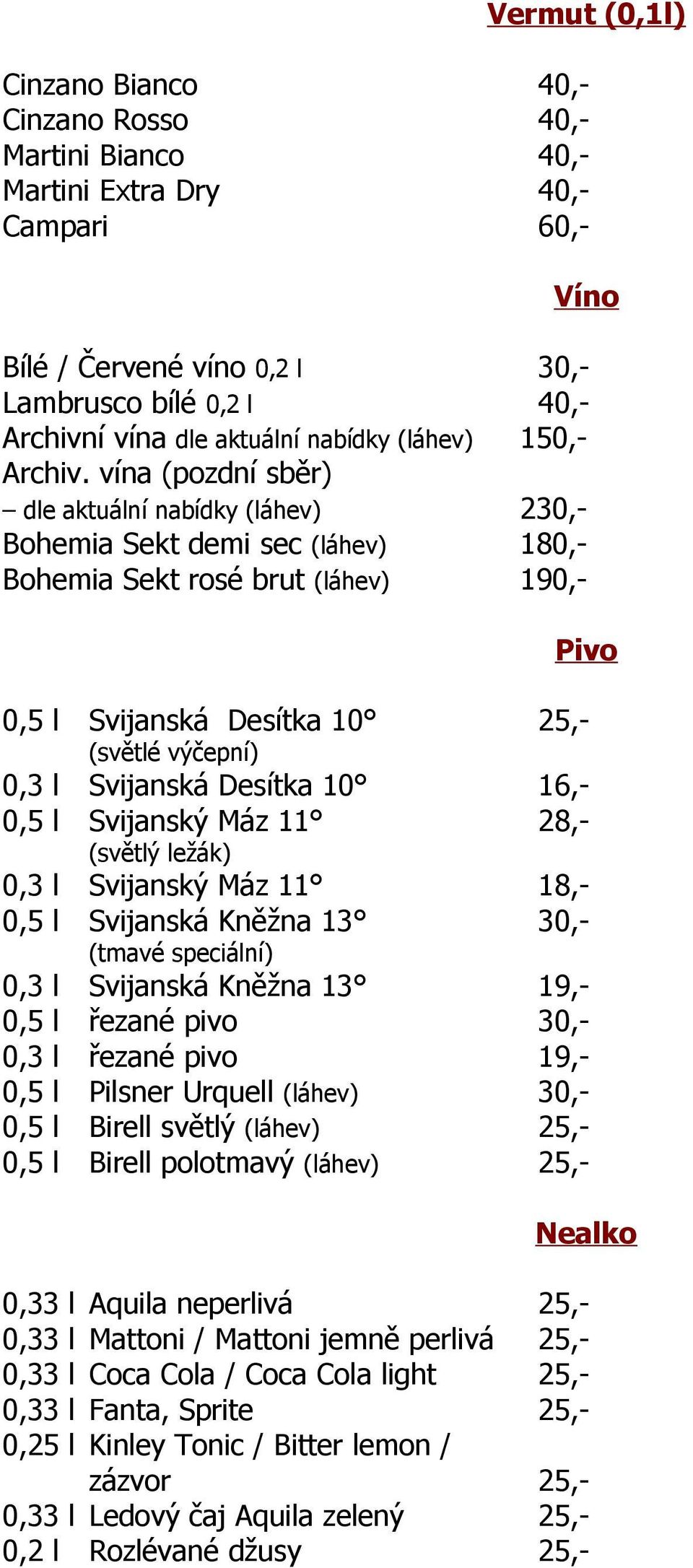 vína (pozdní sběr) dle aktuální nabídky (láhev) 230,- Bohemia Sekt demi sec (láhev) 180,- Bohemia Sekt rosé brut (láhev) 190,- Pivo 0,5 l Svijanská Desítka 10 25,- (světlé výčepní) 0,3 l Svijanská