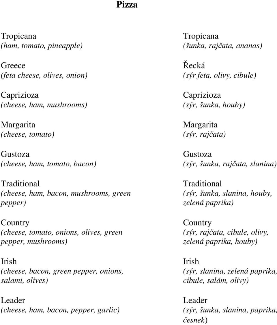 pepper, garlic) Tropicana (šunka, rajčata, ananas) Řecká (sýr feta, olivy, cibule) Caprizioza (sýr, šunka, houby) Margarita (sýr, rajčata) Gustoza (sýr, šunka, rajčata, slanina) Traditional (sýr,