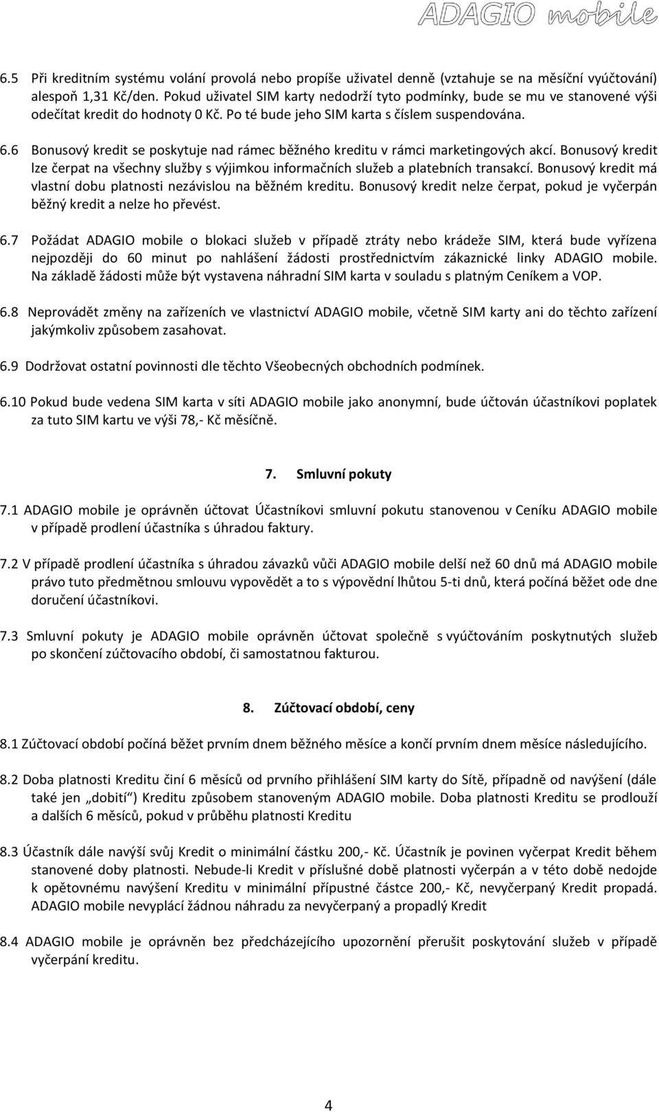 6 Bonusový kredit se poskytuje nad rámec běžného kreditu v rámci marketingových akcí. Bonusový kredit lze čerpat na všechny služby s výjimkou informačních služeb a platebních transakcí.