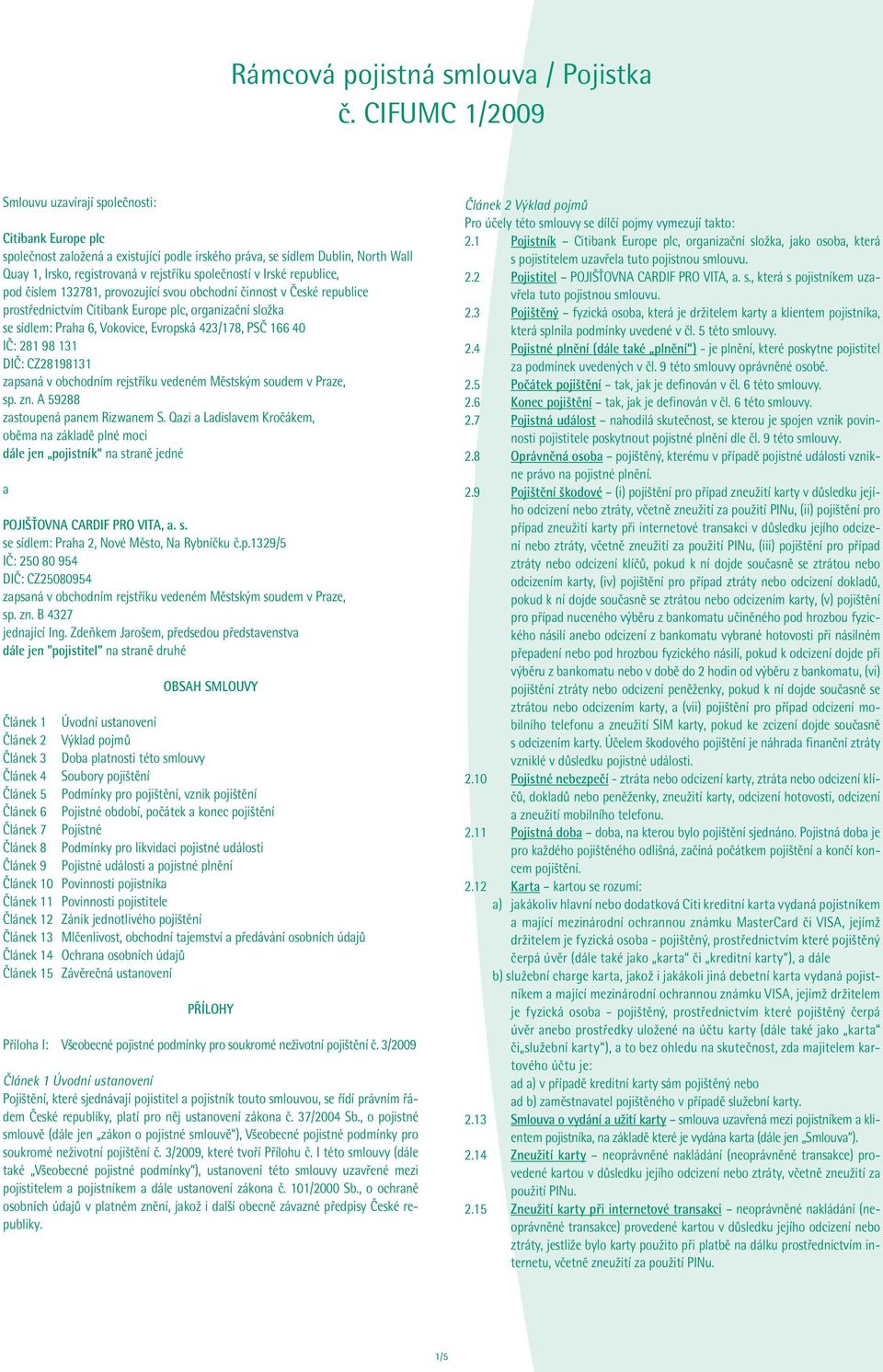 v Irské republice, pod číslem 132781, provozující svou obchodní činnost v České republice prostřednictvím Citibank Europe plc, organizační složka se sídlem: Praha 6, Vokovice, Evropská 423/178, PSČ