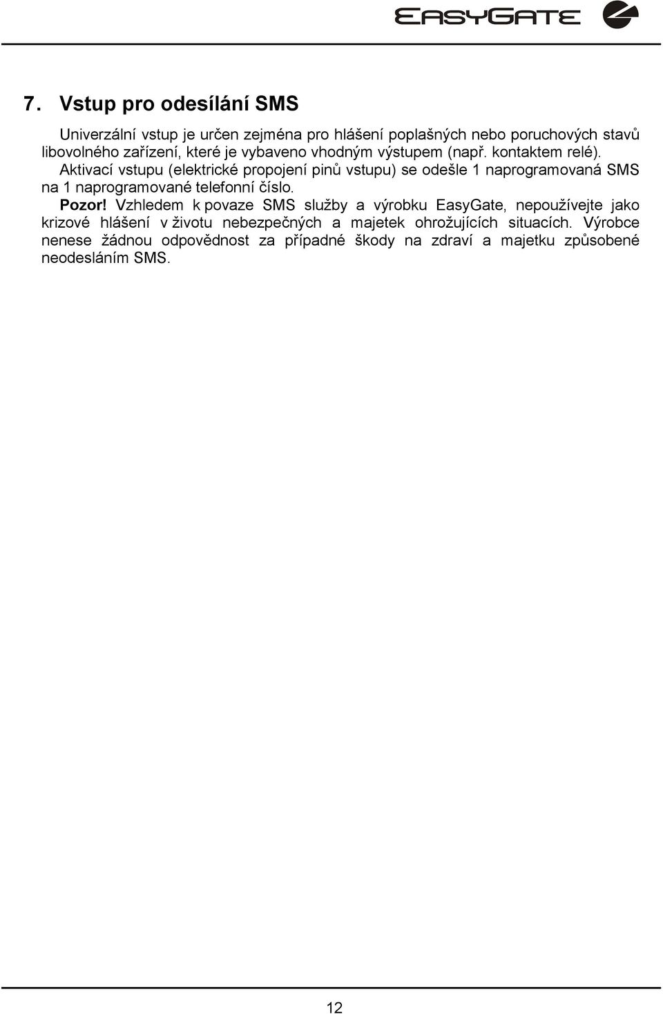 Aktivací vstupu (elektrické propojení pinů vstupu) se odešle 1 naprogramovaná SMS na 1 naprogramované telefonní číslo. Pozor!