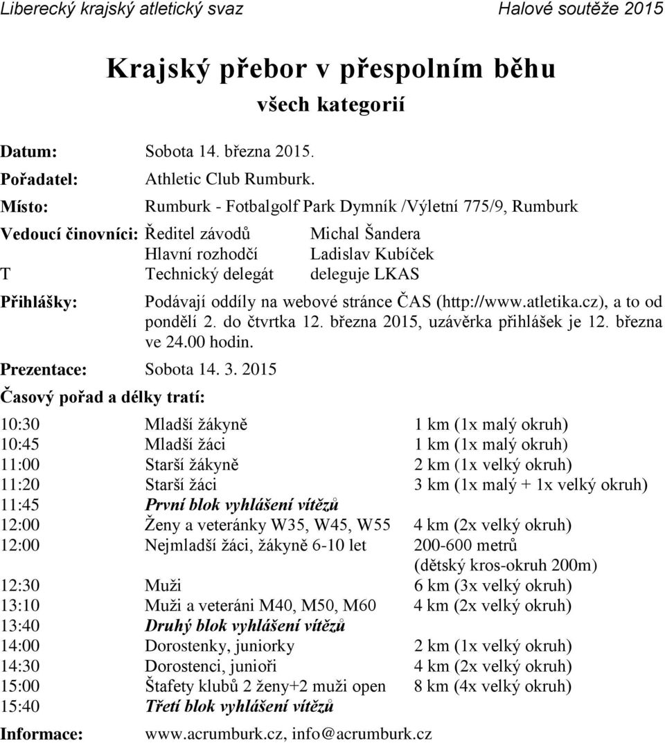 Prezentace: Sobota 14. 3. 2015 Časový pořad a délky tratí: Podávají oddíly na webové stránce ČAS (http://www.atletika.cz), a to od pondělí 2. do čtvrtka 12. března 2015, uzávěrka přihlášek je 12.