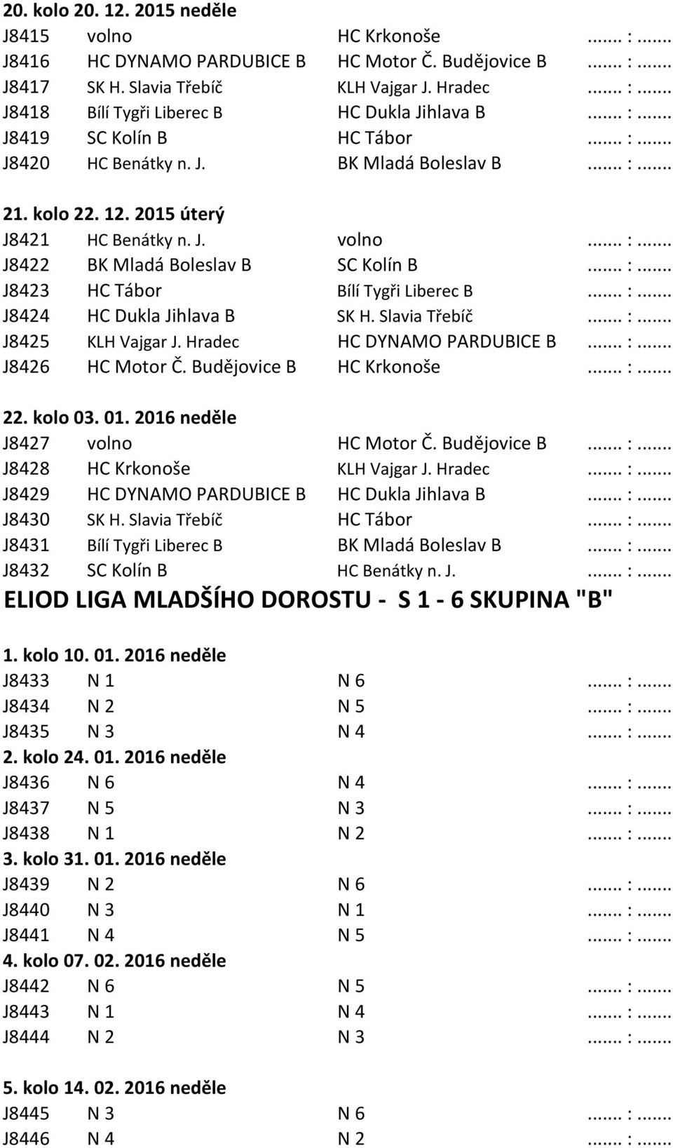 .. :... J8424 HC Dukla Jihlava B SK H. Slavia Třebíč... :... J8425 KLH Vajgar J. Hradec HC DYNAMO PARDUBICE B... :... J8426 HC Motor Č. Budějovice B HC Krkonoše... :... 22. kolo 03. 01.