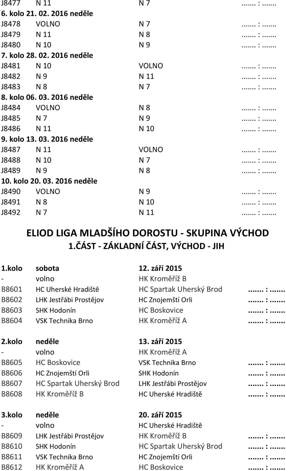 03. 2016 neděle J8490 VOLNO N 9... :... J8491 N 8 N 10... :... J8492 N 7 N 11... :... ELIOD LIGA MLADŠÍHO DOROSTU - SKUPINA VÝCHOD 1.ČÁST - ZÁKLADNÍ ČÁST, VÝCHOD - JIH 1.kolo sobota 12.