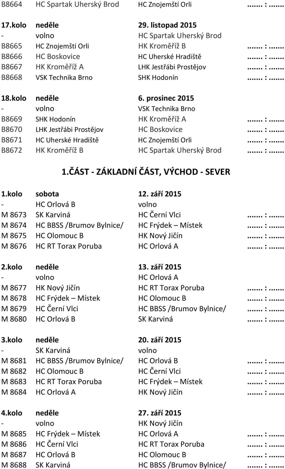 .. :... B8671 HC Uherské Hradiště HC Znojemští Orli... :... B8672 HK Kroměříž B HC Spartak Uherský Brod... :... 1.ČÁST - ZÁKLADNÍ ČÁST, VÝCHOD - SEVER 1.kolo sobota 12.