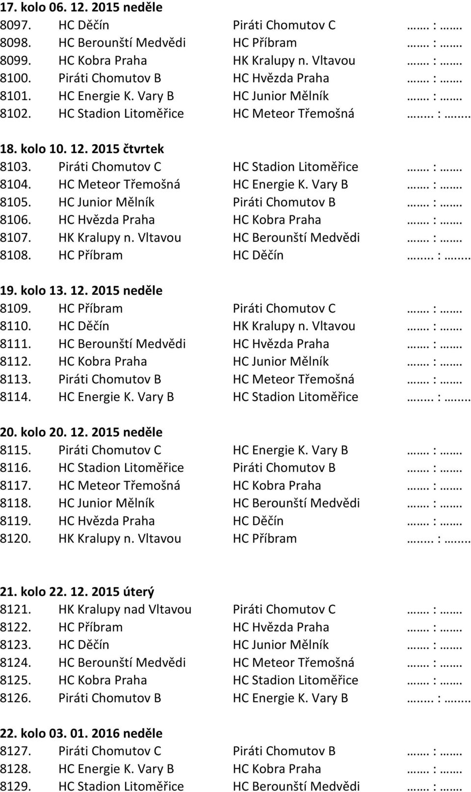 HC Meteor Třemošná HC Energie K. Vary B. :. 8105. HC Junior Mělník Piráti Chomutov B. :. 8106. HC Hvězda Praha HC Kobra Praha. :. 8107. HK Kralupy n. Vltavou HC Berounští Medvědi. :. 8108.