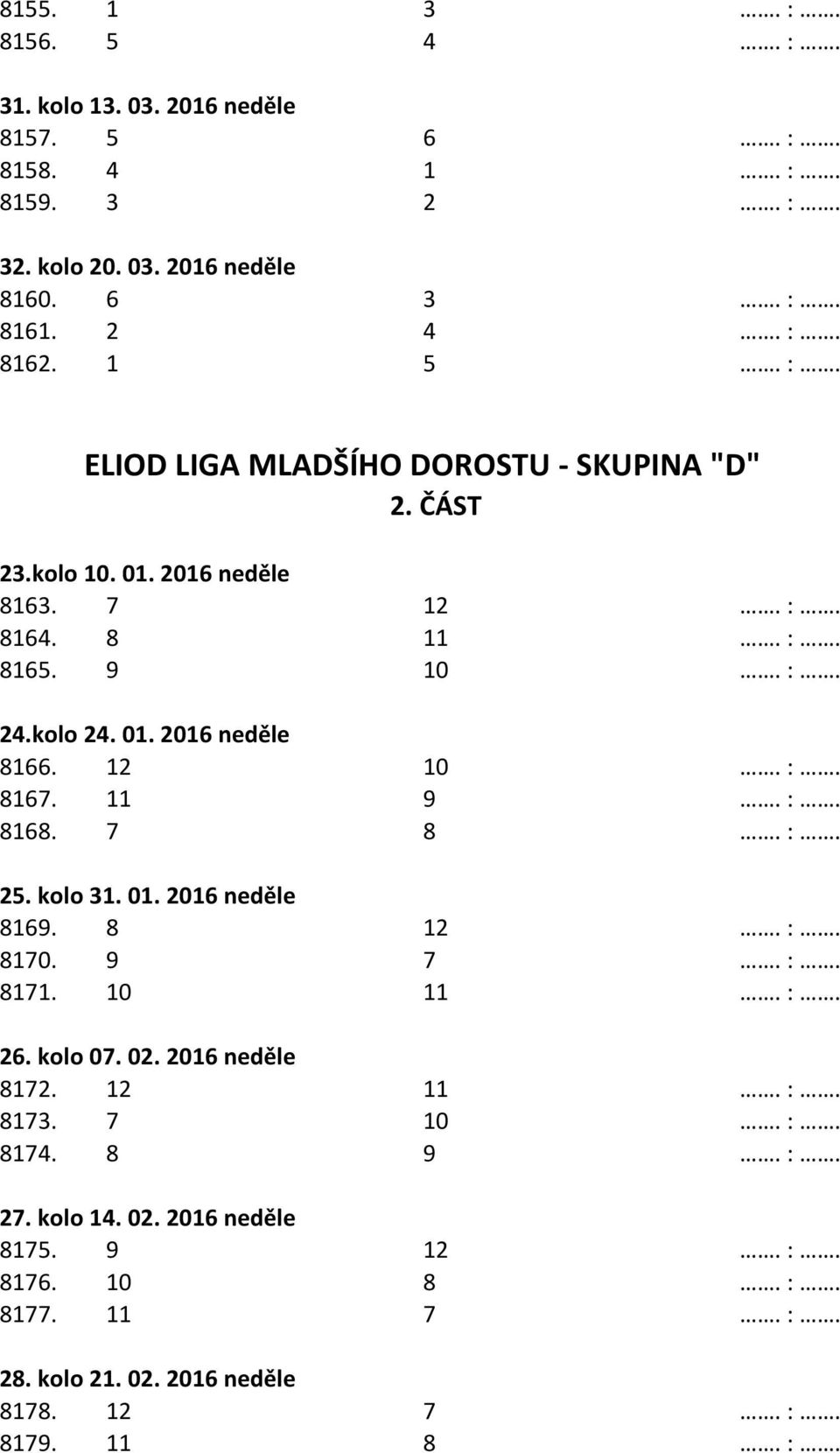 12 10. :. 8167. 11 9. :. 8168. 7 8. :. 25. kolo 31. 01. 2016 neděle 8169. 8 12. :. 8170. 9 7. :. 8171. 10 11. :. 26. kolo 07. 02. 2016 neděle 8172. 12 11. :. 8173.