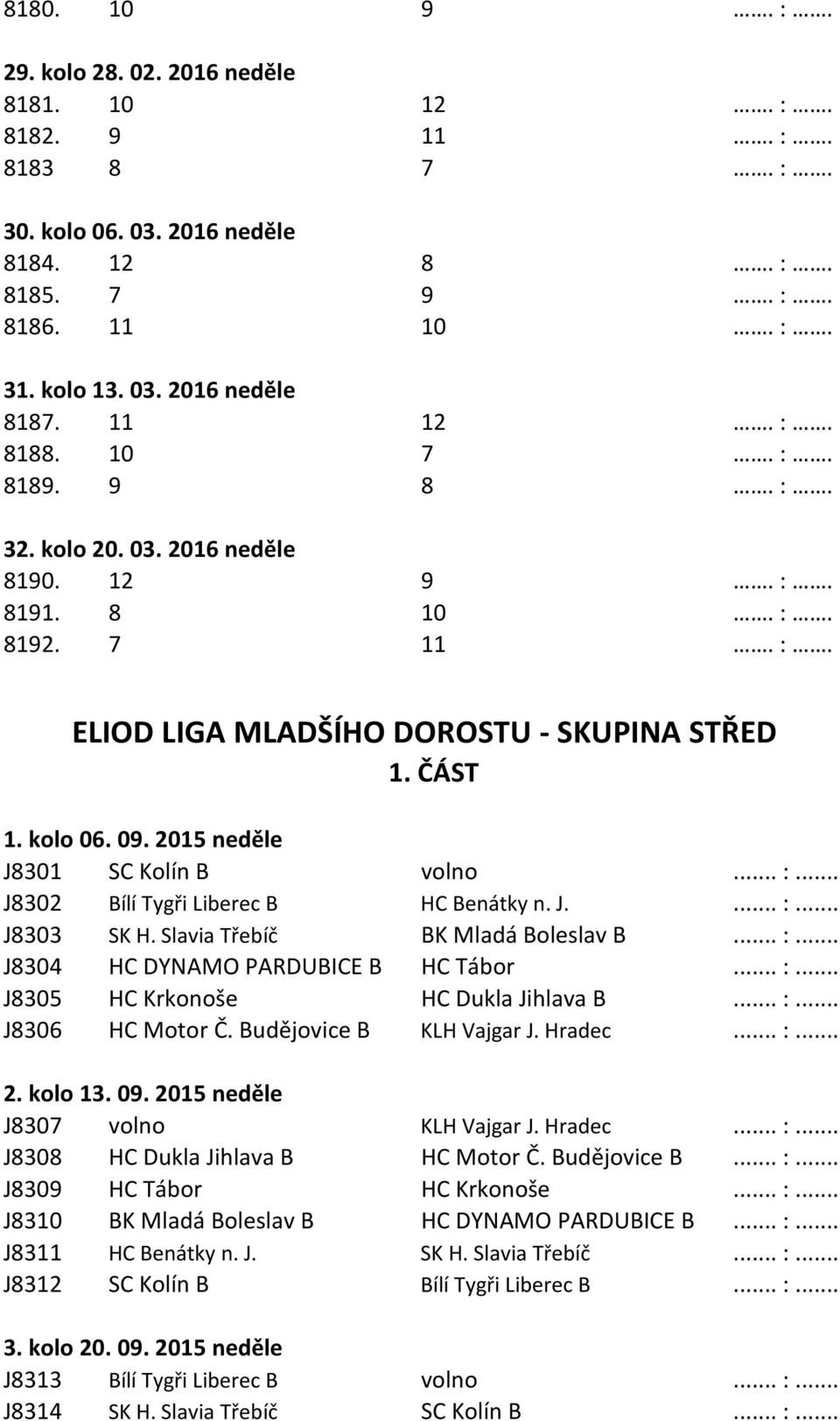 2015 neděle J8301 SC Kolín B volno... :... J8302 Bílí Tygři Liberec B HC Benátky n. J.... :... J8303 SK H. Slavia Třebíč BK Mladá Boleslav B... :... J8304 HC DYNAMO PARDUBICE B HC Tábor... :... J8305 HC Krkonoše HC Dukla Jihlava B.