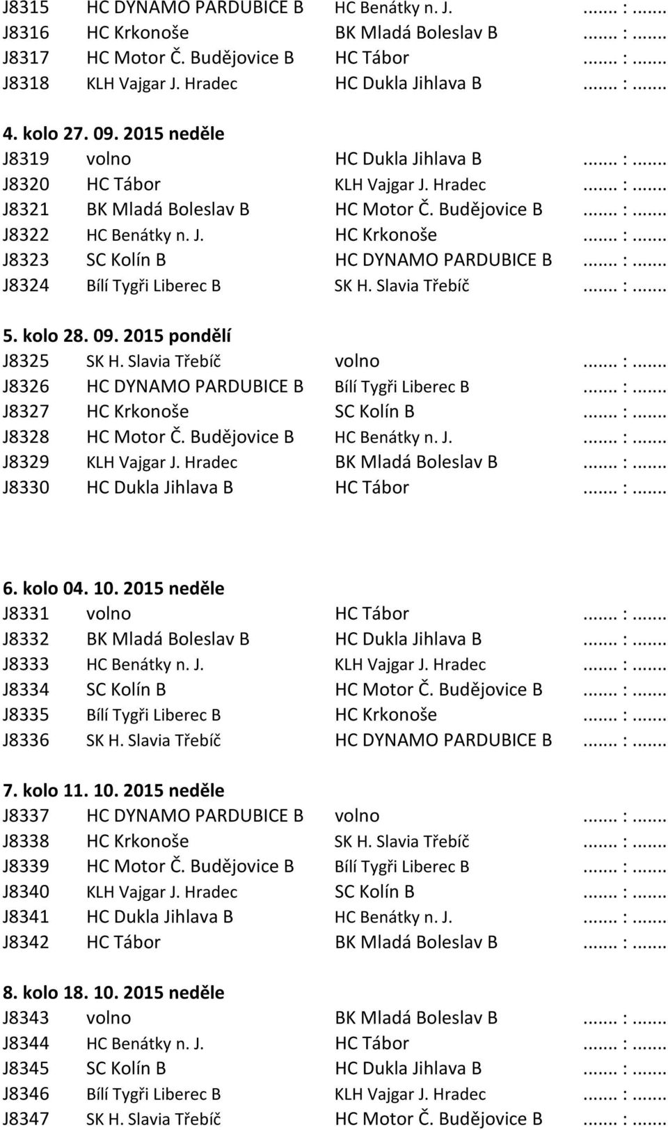 .. :... J8323 SC Kolín B HC DYNAMO PARDUBICE B... :... J8324 Bílí Tygři Liberec B SK H. Slavia Třebíč... :... 5. kolo 28. 09. 2015 pondělí J8325 SK H. Slavia Třebíč volno... :... J8326 HC DYNAMO PARDUBICE B Bílí Tygři Liberec B.