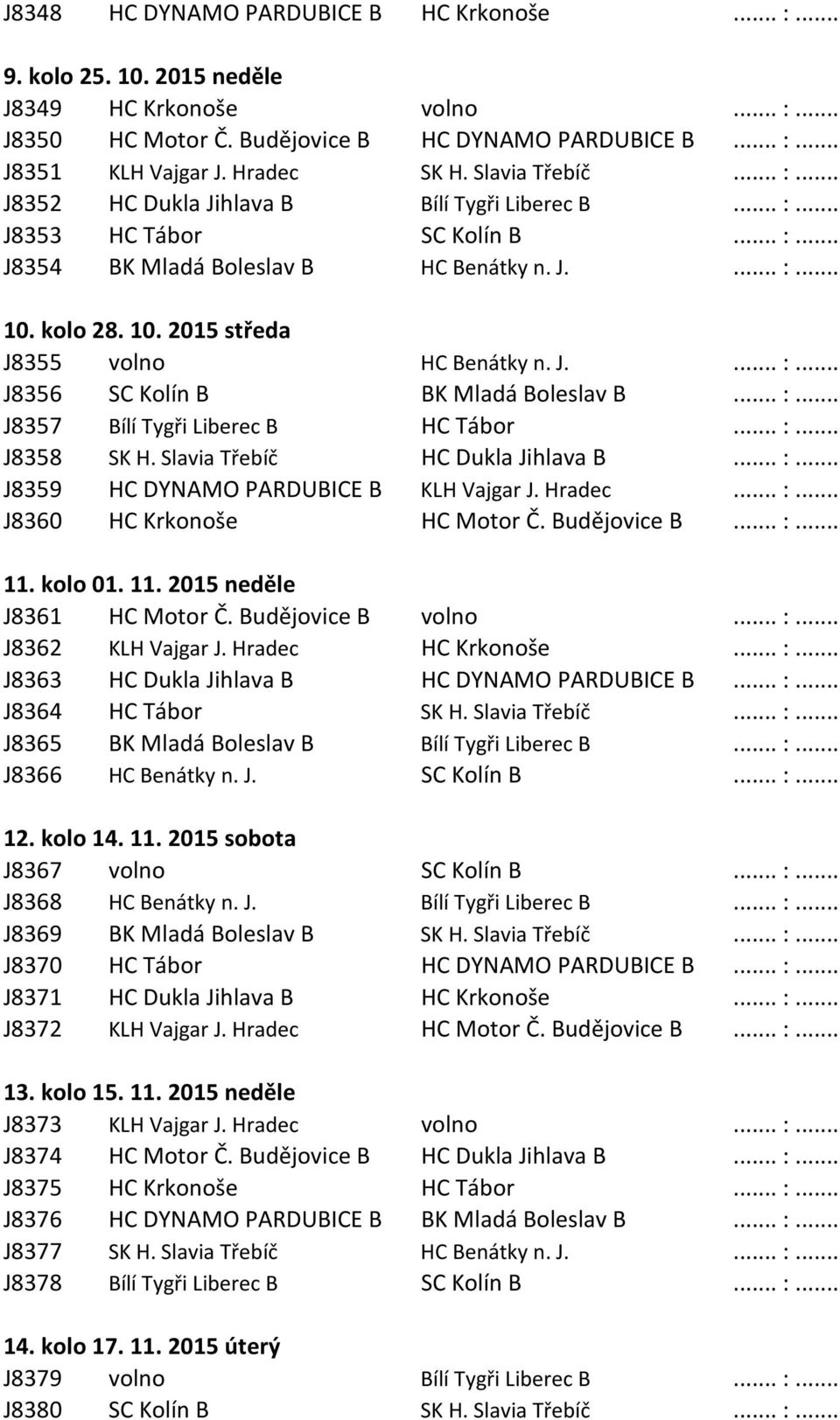 kolo 28. 10. 2015 středa J8355 volno HC Benátky n. J.... :... J8356 SC Kolín B BK Mladá Boleslav B... :... J8357 Bílí Tygři Liberec B HC Tábor... :... J8358 SK H. Slavia Třebíč HC Dukla Jihlava B... :... J8359 HC DYNAMO PARDUBICE B KLH Vajgar J.