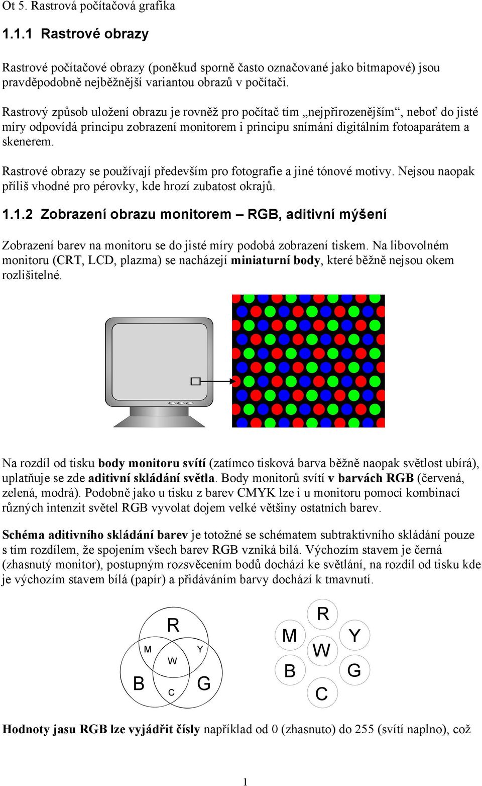 Rastrové obrazy se používají především pro fotografie a jiné tónové motivy. Nejsou naopak příliš vhodné pro pérovky, kde hrozí zubatost okrajů. 1.