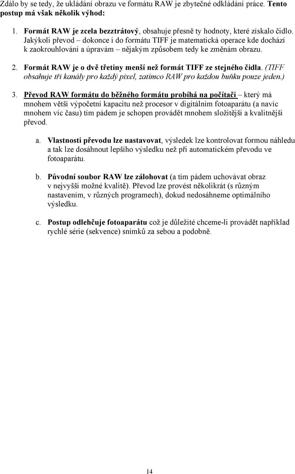 Jakýkoli převod dokonce i do formátu TIFF je matematická operace kde dochází k zaokrouhlování a úpravám nějakým způsobem tedy ke změnám obrazu. 2.