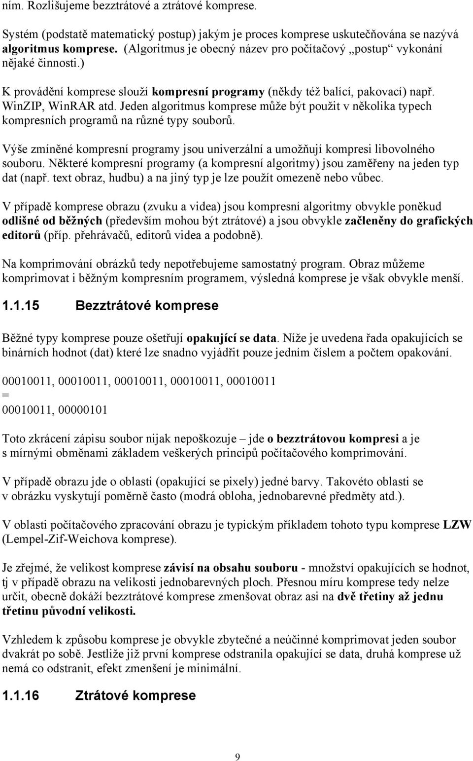 Jeden algoritmus komprese může být použit v několika typech kompresních programů na různé typy souborů. Výše zmíněné kompresní programy jsou univerzální a umožňují kompresi libovolného souboru.