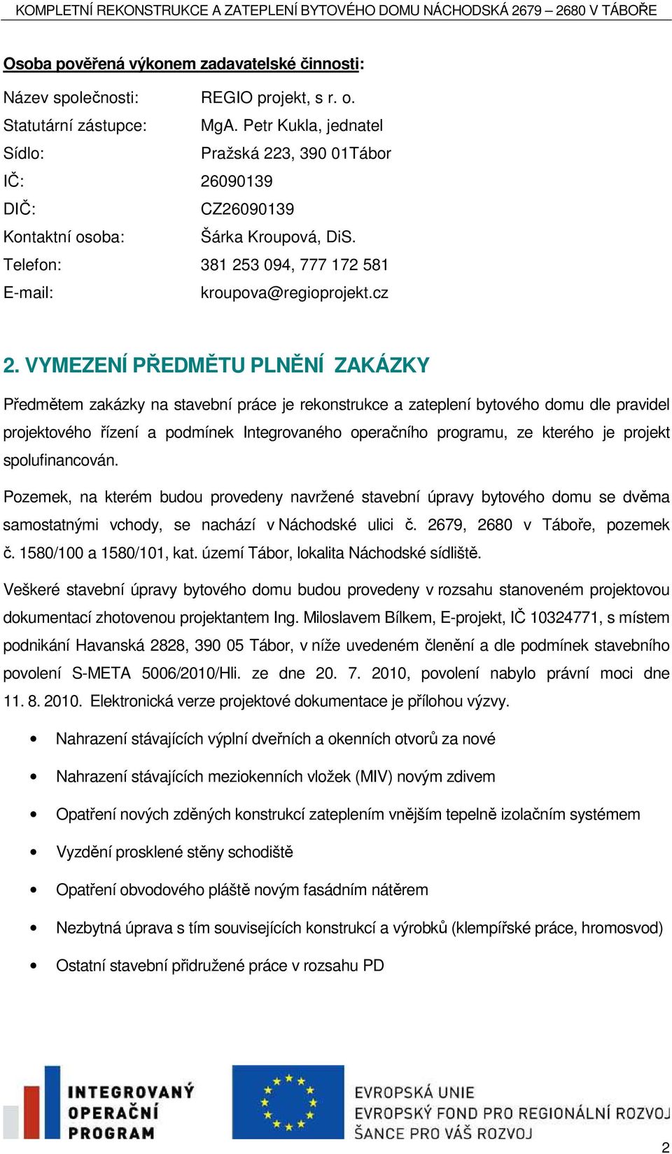 VYMEZENÍ PŘEDMĚTU PLNĚNÍ ZAKÁZKY Předmětem zakázky na stavební práce je rekonstrukce a zateplení bytového domu dle pravidel projektového řízení a podmínek Integrovaného operačního programu, ze