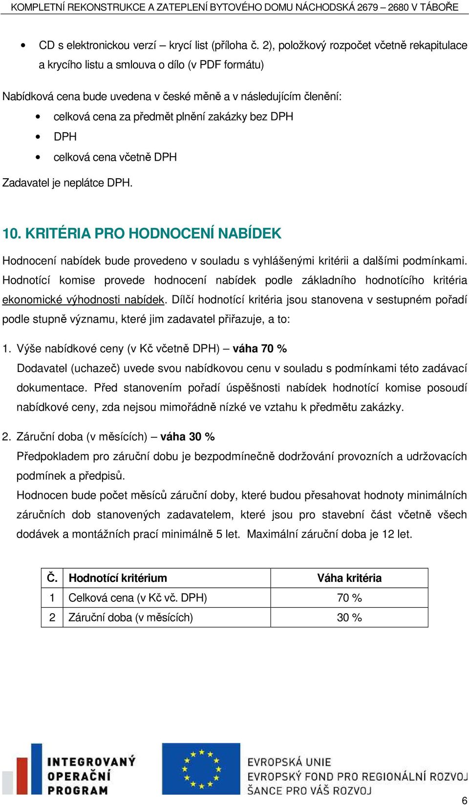 bez DPH DPH celková cena včetně DPH Zadavatel je neplátce DPH. 10. KRITÉRIA PRO HODNOCENÍ NABÍDEK Hodnocení nabídek bude provedeno v souladu s vyhlášenými kritérii a dalšími podmínkami.