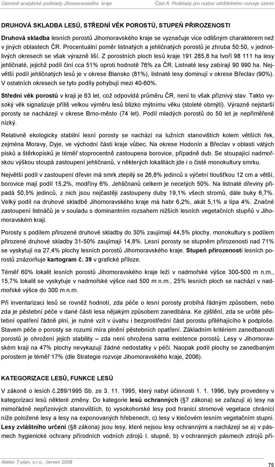 Z porostních ploch lesů kraje 191 285,8 ha tvoří 98 111 ha lesy jehličnaté, jejichž podíl činí cca 51% oproti hodnotě 76% za ČR. Listnaté lesy zabírají 90 990 ha.