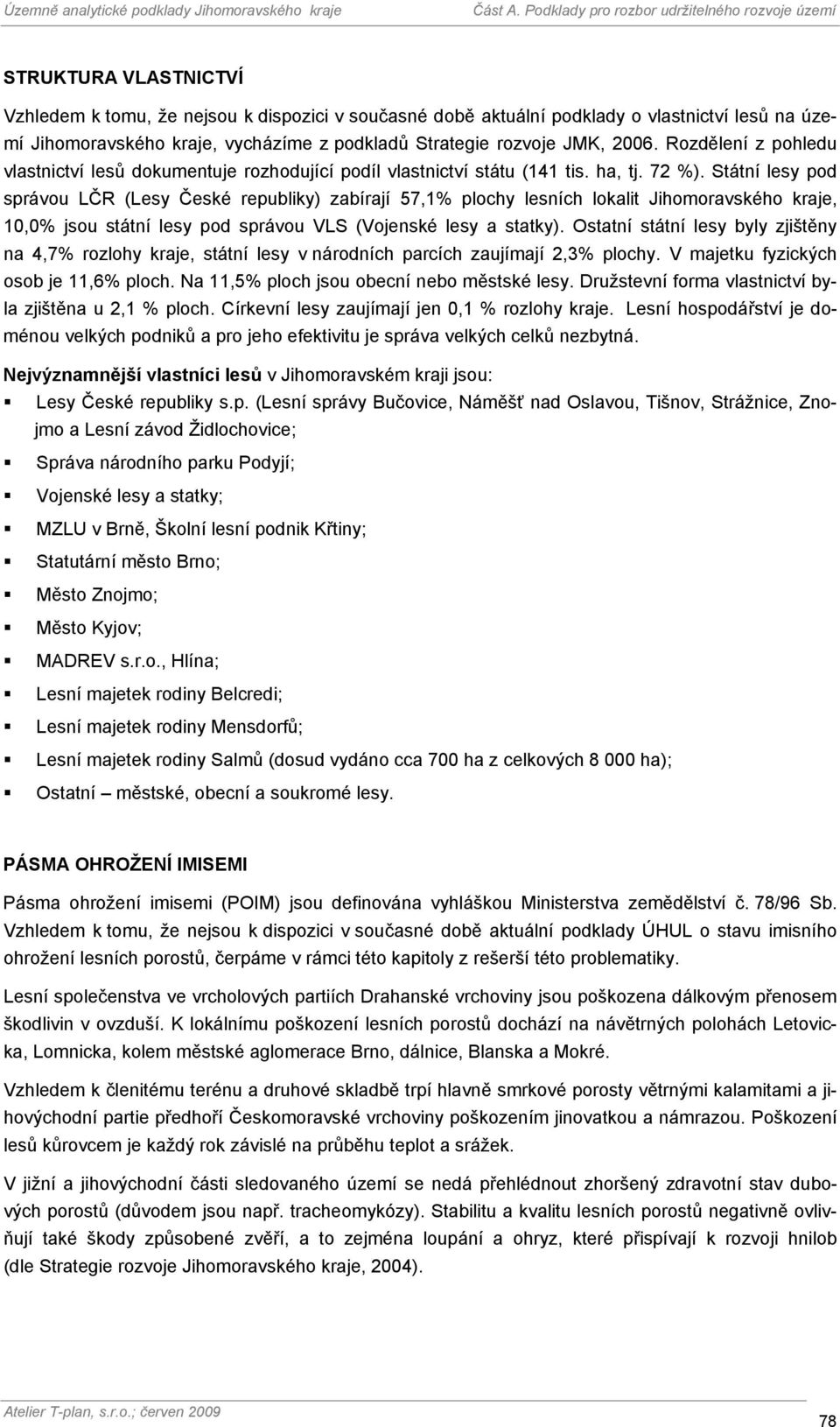 Státní lesy pod správou LČR (Lesy České republiky) zabírají 57,1% plochy lesních lokalit Jihomoravského kraje, 10,0% jsou státní lesy pod správou VLS (Vojenské lesy a statky).