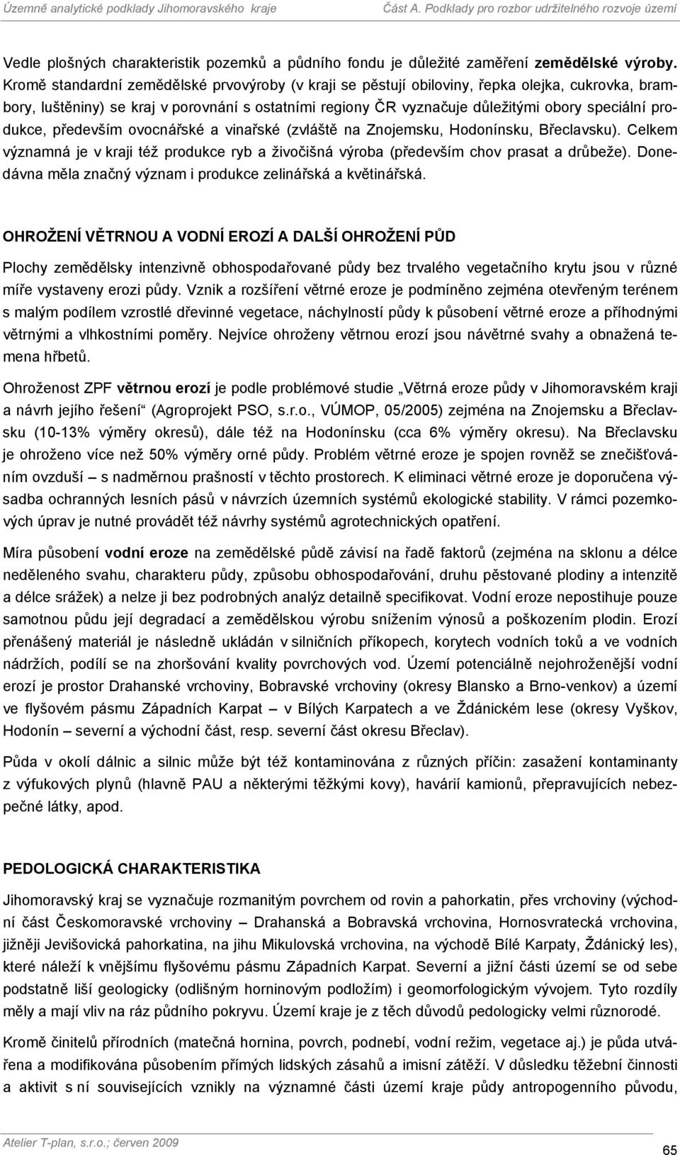 produkce, především ovocnářské a vinařské (zvláště na Znojemsku, Hodonínsku, Břeclavsku). Celkem významná je v kraji též produkce ryb a živočišná výroba (především chov prasat a drůbeže).
