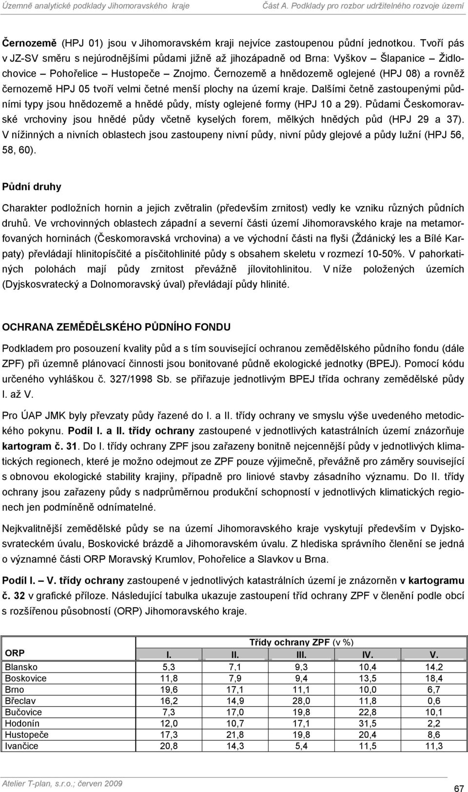 Černozemě a hnědozemě oglejené (HPJ 08) a rovněž černozemě HPJ 05 tvoří velmi četné menší plochy na území kraje.