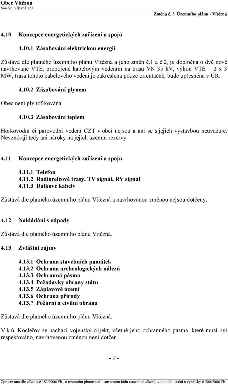 2 Zásobování plynem Obec není plynofikována. 4.10.3 Zásobování teplem Horkovodní či parovodní vedení CZT v obci nejsou a ani se s jejich výstavbou neuvažuje.