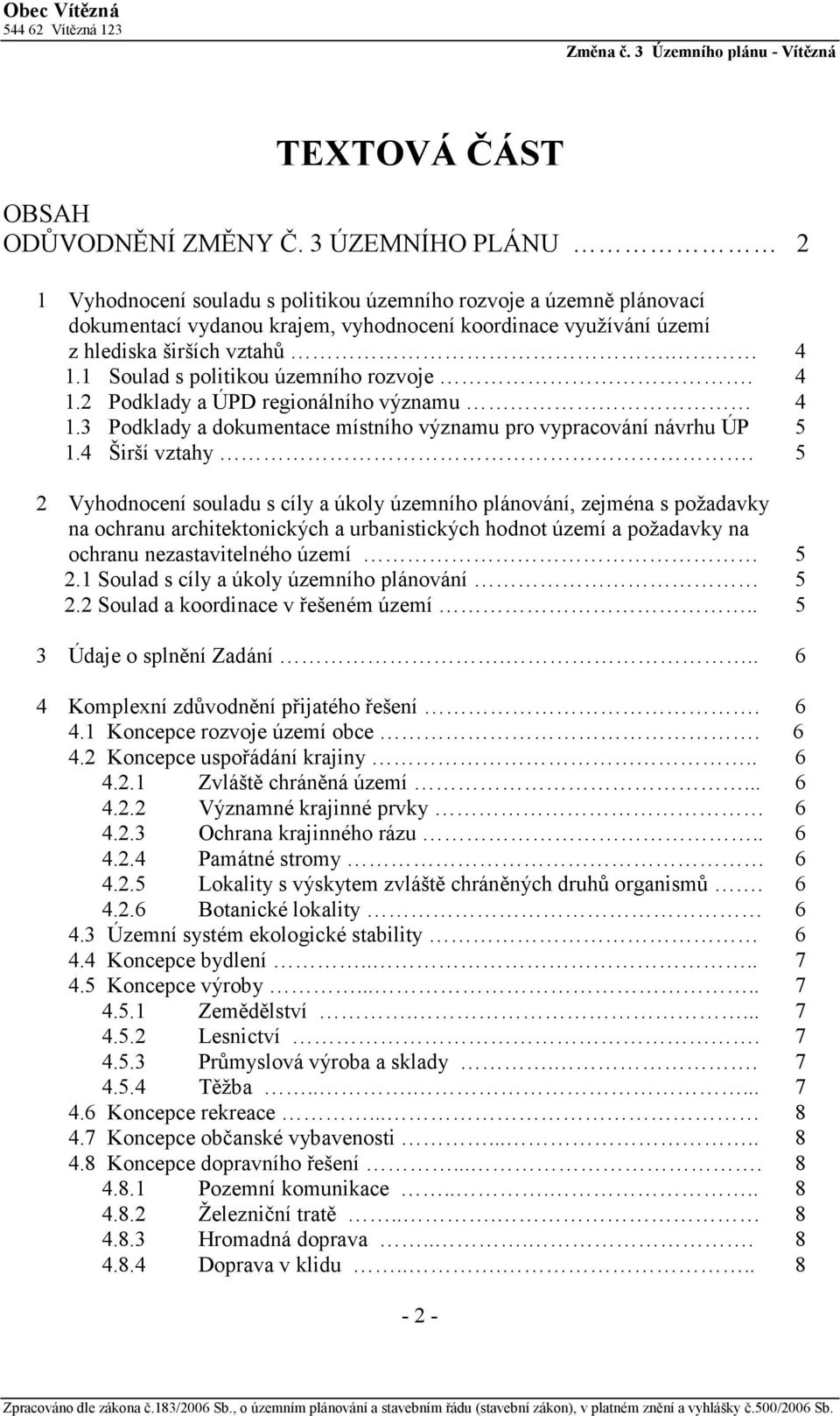 1 Soulad s politikou územního rozvoje. 4 1.2 Podklady a ÚPD regionálního významu 4 1.3 Podklady a dokumentace místního významu pro vypracování návrhu ÚP 5 1.4 Širší vztahy.