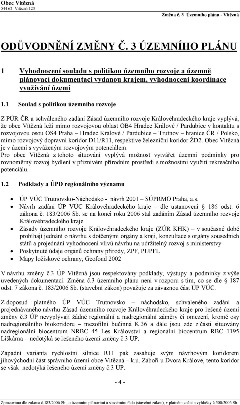 v kontaktu s rozvojovou osou OS4 Praha Hradec Králové / Pardubice Trutnov hranice ČR / Polsko, mimo rozvojový dopravní koridor D11/R11, respektive železniční koridor ŽD2.