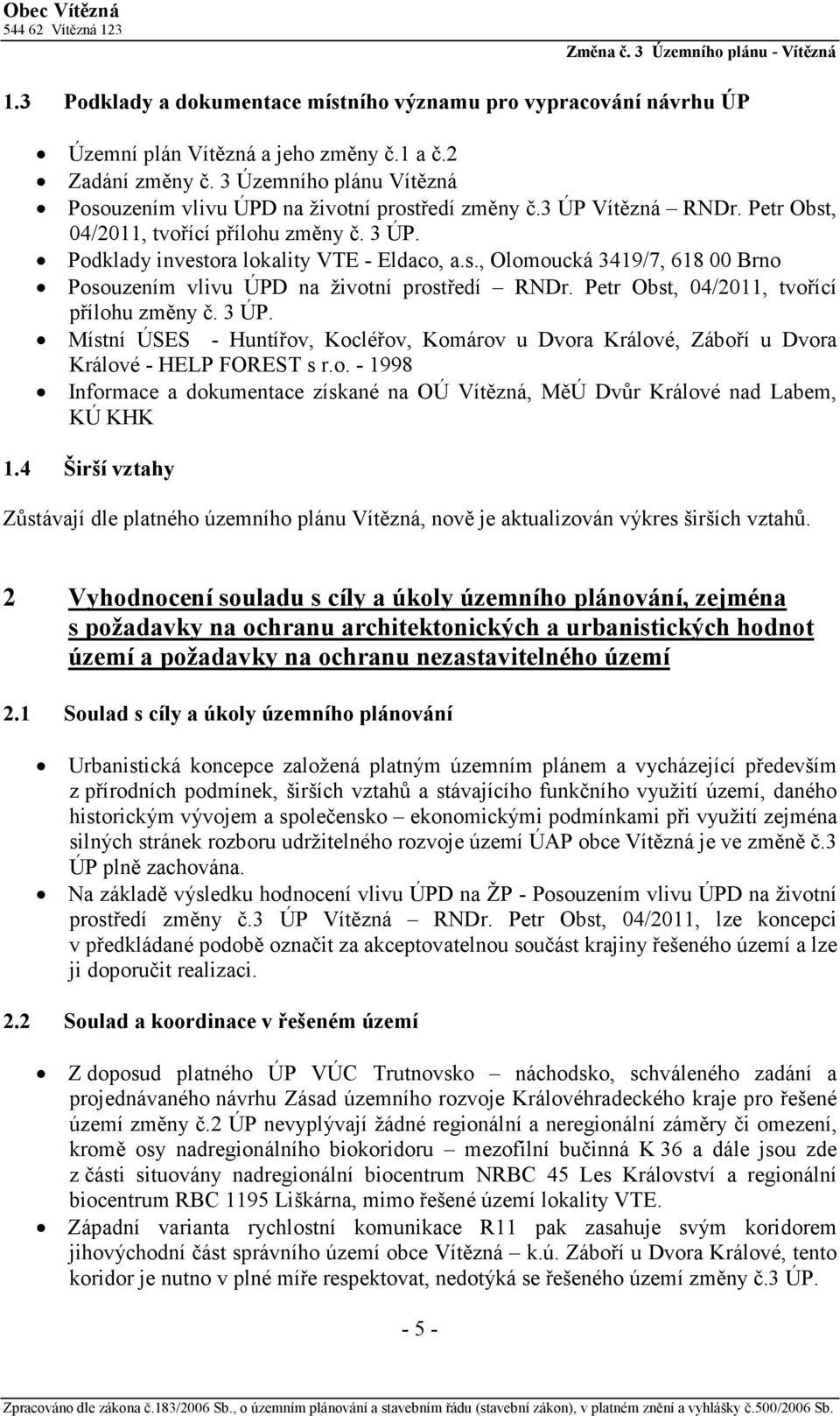Petr Obst, 04/2011, tvořící přílohu změny č. 3 ÚP. Místní ÚSES - Huntířov, Kocléřov, Komárov u Dvora Králové, Záboří u Dvora Králové - HELP FOREST s r.o. - 1998 Informace a dokumentace získané na OÚ Vítězná, MěÚ Dvůr Králové nad Labem, KÚ KHK 1.