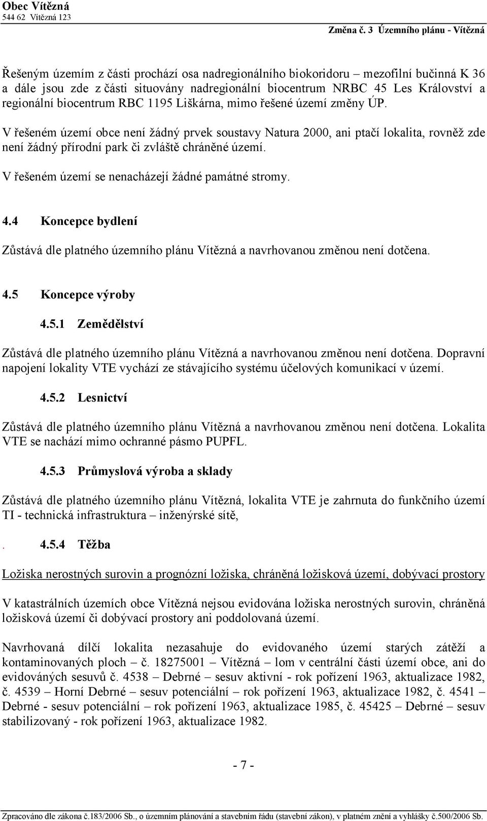 V řešeném území se nenacházejí žádné památné stromy. 4.4 Koncepce bydlení Zůstává dle platného územního plánu Vítězná a navrhovanou změnou není dotčena. 4.5 