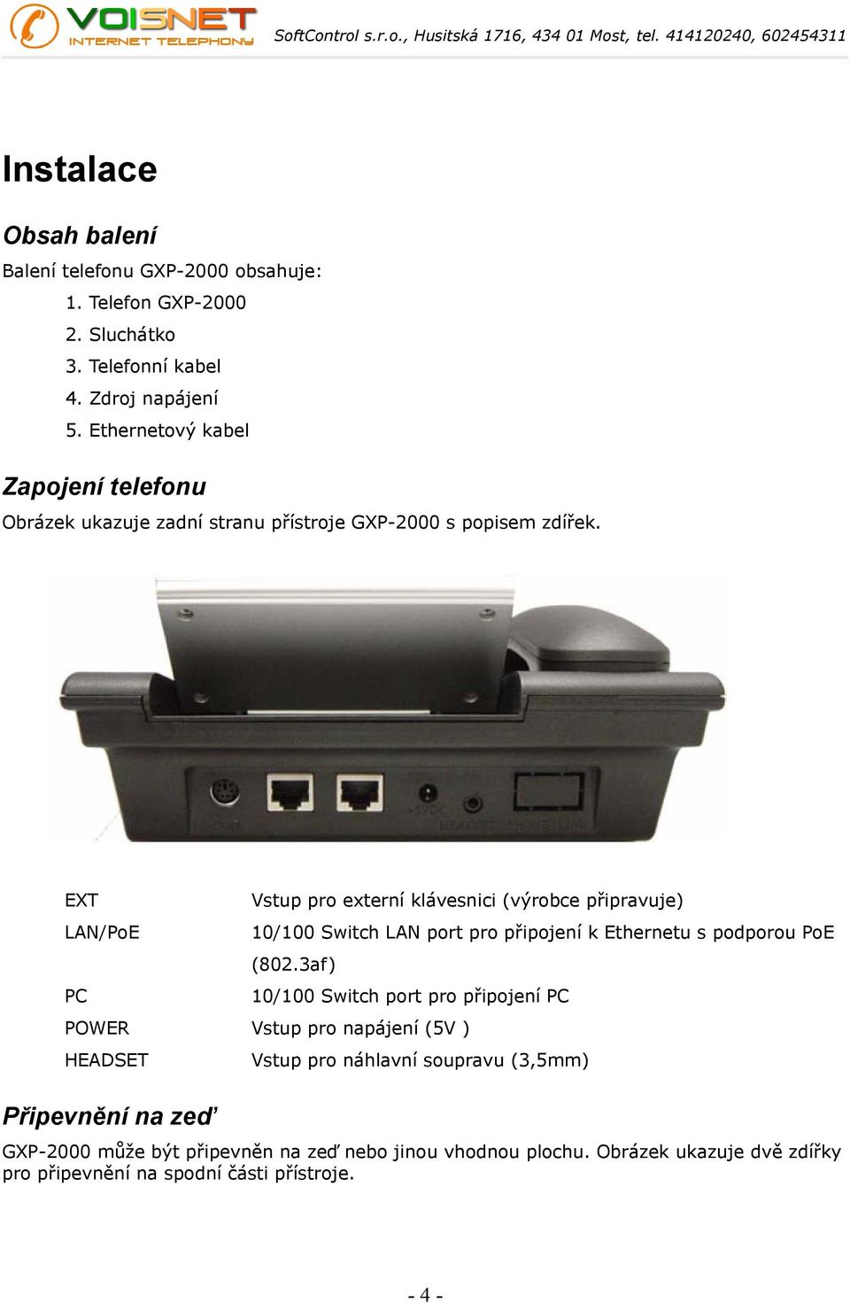 EXT LAN/PoE PC Vstup pro externí klávesnici (výrobce připravuje) 10/100 Switch LAN port pro připojení k Ethernetu s podporou PoE (802.